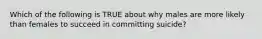 Which of the following is TRUE about why males are more likely than females to succeed in committing suicide?