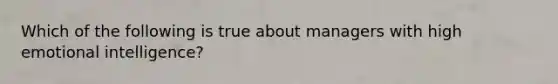 Which of the following is true about managers with high emotional intelligence?