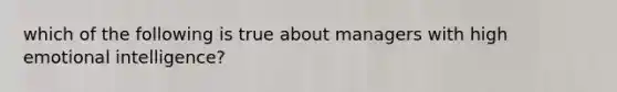 which of the following is true about managers with high emotional intelligence?