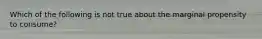 Which of the following is not true about the marginal propensity to consume?