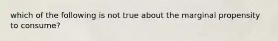 which of the following is not true about the marginal propensity to consume?