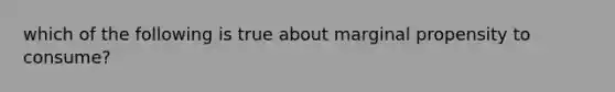 which of the following is true about marginal propensity to consume?