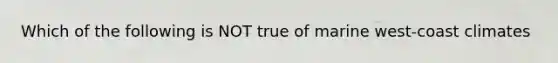 Which of the following is NOT true of marine west-coast climates