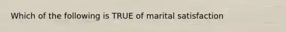 Which of the following is TRUE of marital satisfaction