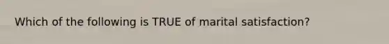 Which of the following is TRUE of marital satisfaction?