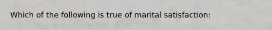 Which of the following is true of marital satisfaction: