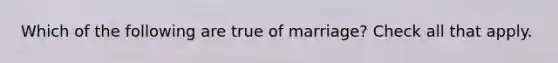 Which of the following are true of marriage? Check all that apply.