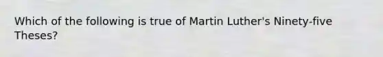 Which of the following is true of Martin Luther's Ninety-five Theses?