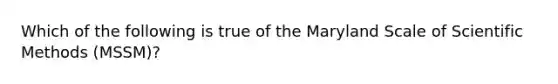 Which of the following is true of the Maryland Scale of Scientific Methods (MSSM)?