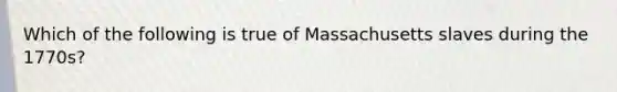 Which of the following is true of Massachusetts slaves during the 1770s?