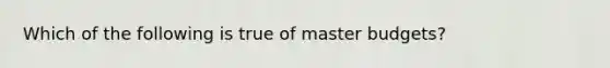 Which of the following is true of master​ budgets?