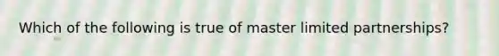 Which of the following is true of master limited partnerships?