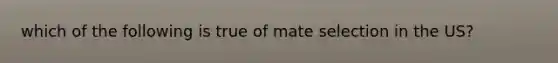 which of the following is true of mate selection in the US?