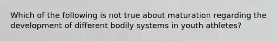 Which of the following is not true about maturation regarding the development of different bodily systems in youth athletes?