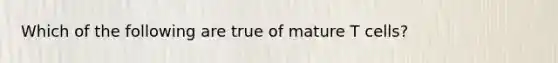 Which of the following are true of mature T cells?