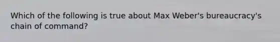 Which of the following is true about Max Weber's bureaucracy's chain of command?​
