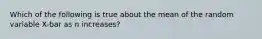 Which of the following is true about the mean of the random variable X-bar as n increases?