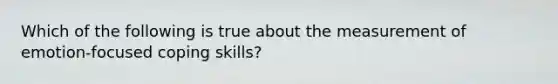 Which of the following is true about the measurement of emotion-focused coping skills?