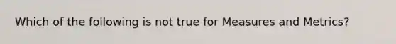 Which of the following is not true for Measures and Metrics?