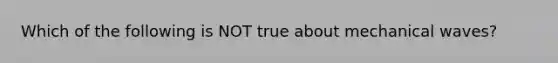 Which of the following is NOT true about mechanical waves?