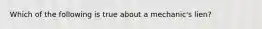 Which of the following is true about a mechanic's lien?