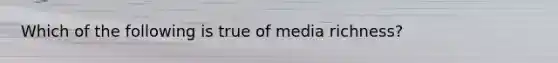 Which of the following is true of media richness?