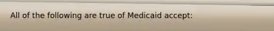 All of the following are true of Medicaid accept: