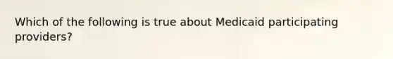 Which of the following is true about Medicaid participating providers?