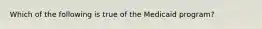 Which of the following is true of the Medicaid program?