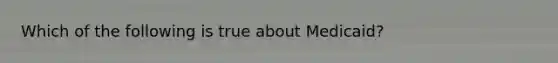 Which of the following is true about Medicaid?