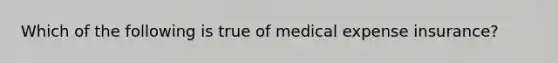 Which of the following is true of medical expense insurance?