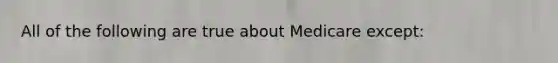 All of the following are true about Medicare except: