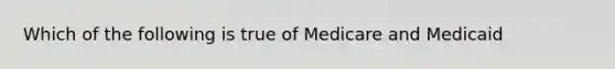 Which of the following is true of Medicare and Medicaid