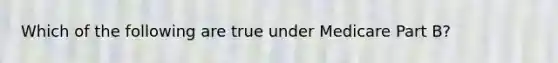 Which of the following are true under Medicare Part B?