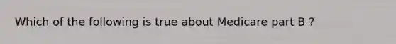 Which of the following is true about Medicare part B ?