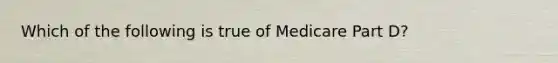 Which of the following is true of Medicare Part D?