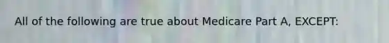 All of the following are true about Medicare Part A, EXCEPT: