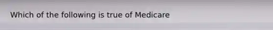 Which of the following is true of Medicare