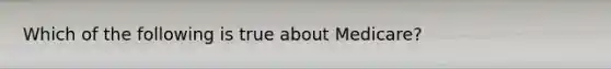 Which of the following is true about Medicare?