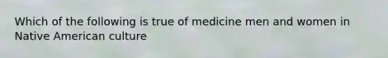 Which of the following is true of medicine men and women in Native American culture