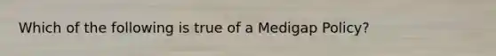 Which of the following is true of a Medigap Policy?