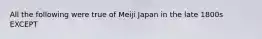 All the following were true of Meiji Japan in the late 1800s EXCEPT