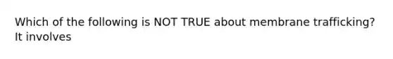 Which of the following is NOT TRUE about membrane trafficking? It involves