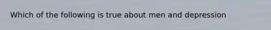 Which of the following is true about men and depression