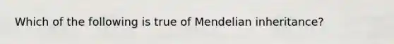 Which of the following is true of Mendelian inheritance?