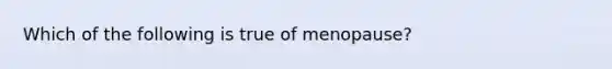 Which of the following is true of menopause?