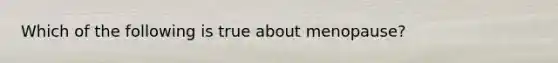 Which of the following is true about menopause?