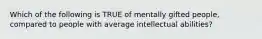 Which of the following is TRUE of mentally gifted people, compared to people with average intellectual abilities?