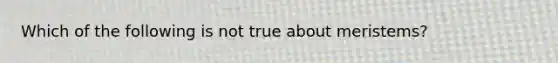 Which of the following is not true about meristems?
