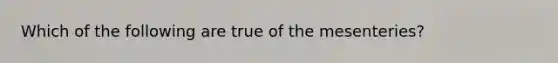 Which of the following are true of the mesenteries?